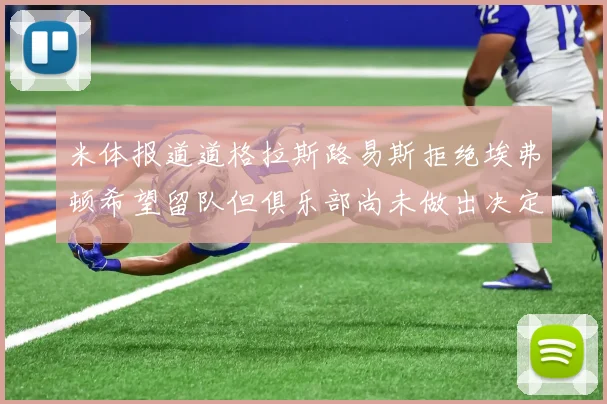 米体报道道格拉斯路易斯拒绝埃弗顿希望留队但俱乐部尚未做出决定