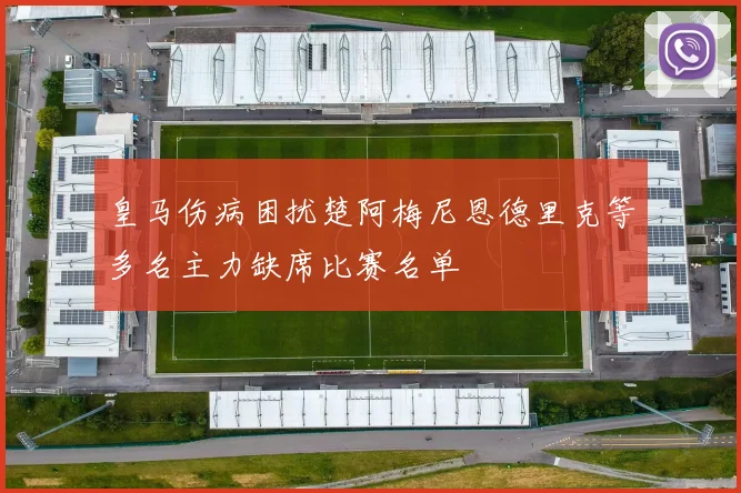 皇马伤病困扰楚阿梅尼恩德里克等多名主力缺席比赛名单