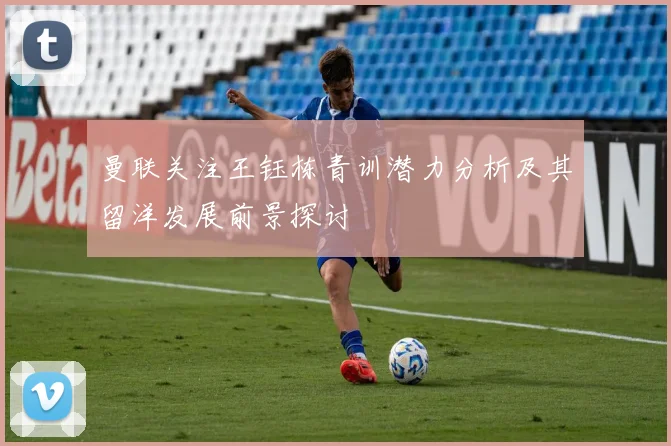 曼联关注王钰栋青训潜力分析及其留洋发展前景探讨
