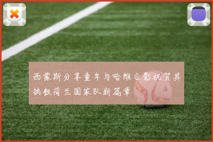 西蒙斯分享童年与哈维合影祝贺其执教荷兰国家队新篇章